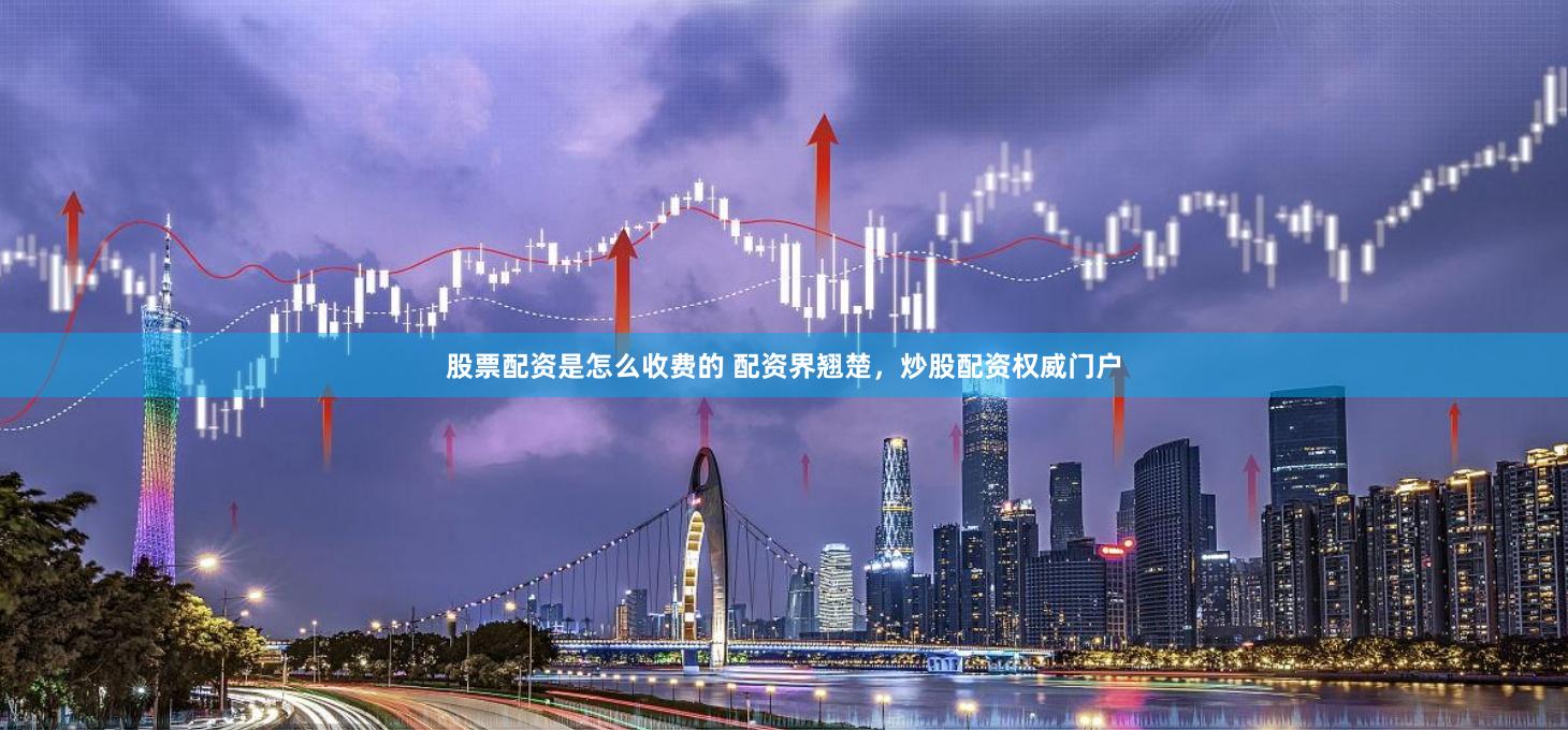 股票配资是怎么收费的 配资界翘楚，炒股配资权威门户