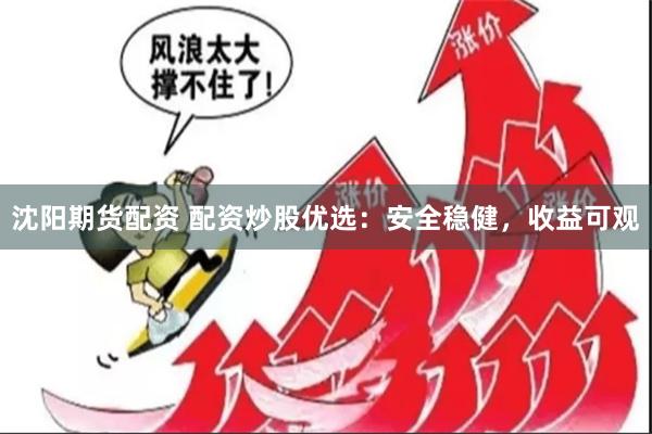 沈阳期货配资 配资炒股优选：安全稳健，收益可观