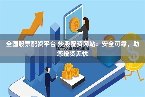 全国股票配资平台 炒股配资网站：安全可靠，助您投资无忧