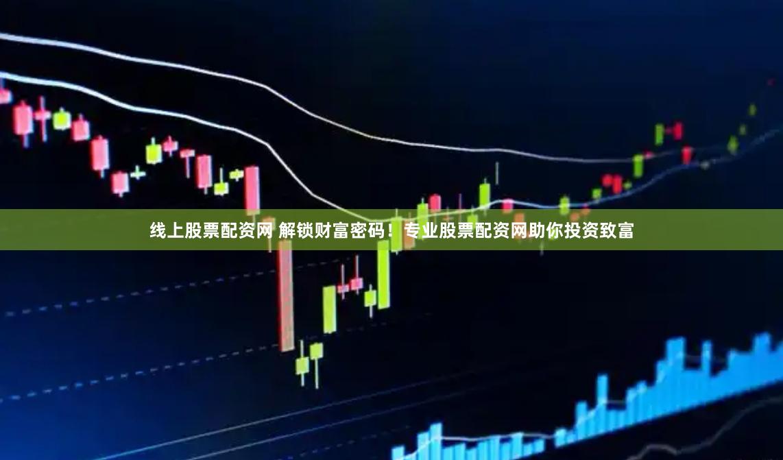 线上股票配资网 解锁财富密码！专业股票配资网助你投资致富