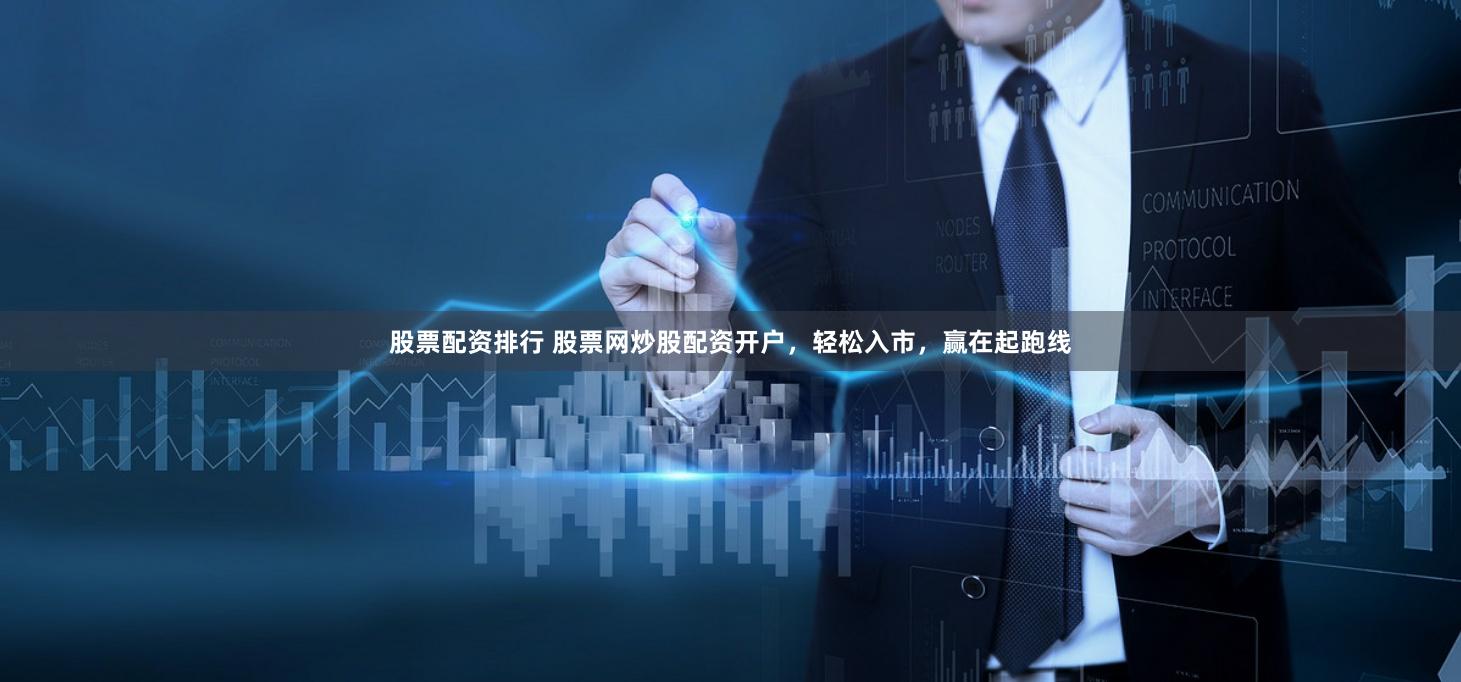 股票配资排行 股票网炒股配资开户，轻松入市，赢在起跑线