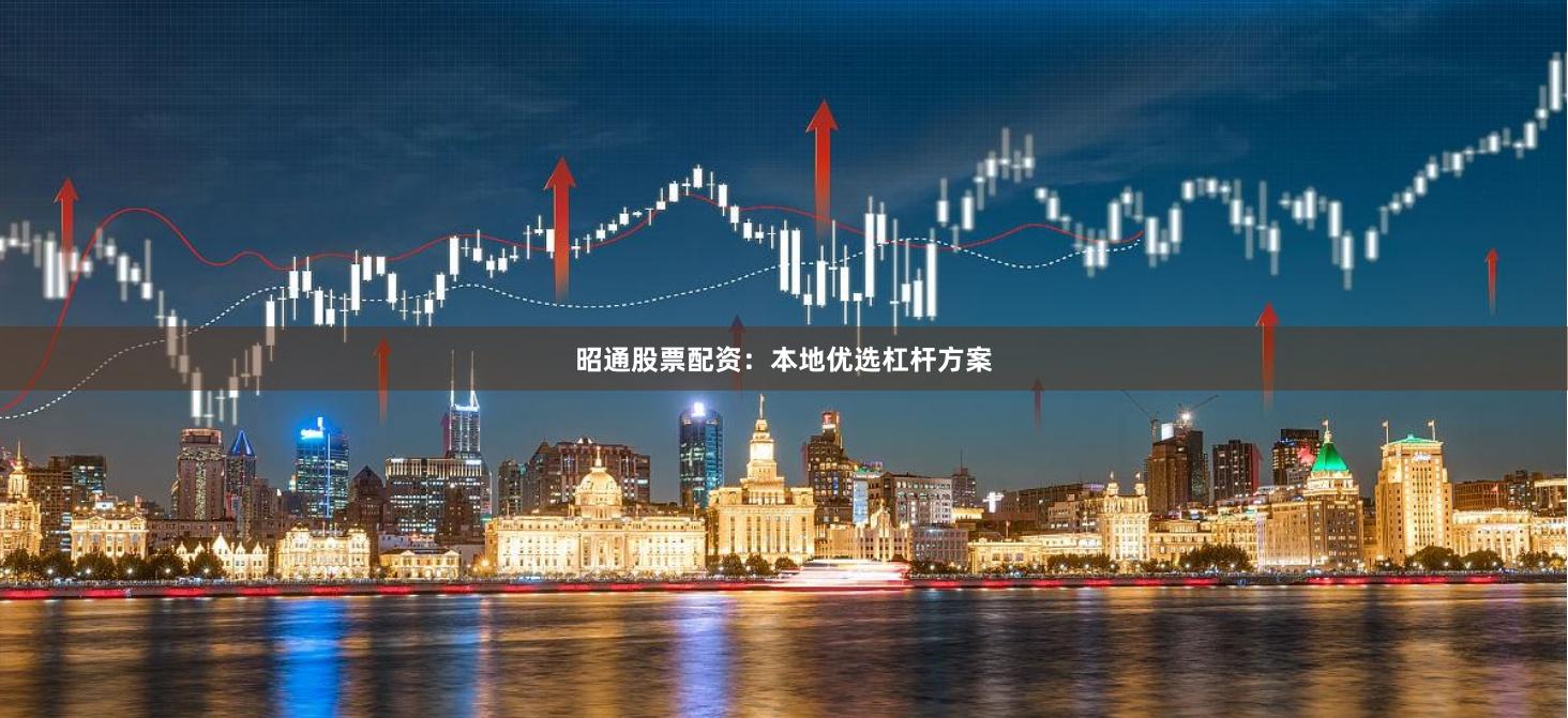 昭通股票配资：本地优选杠杆方案