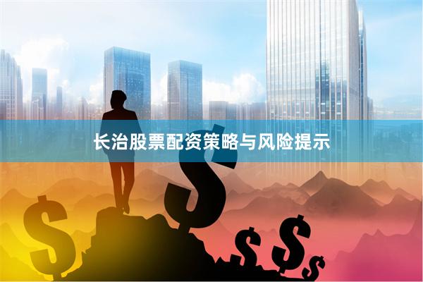 长治股票配资策略与风险提示