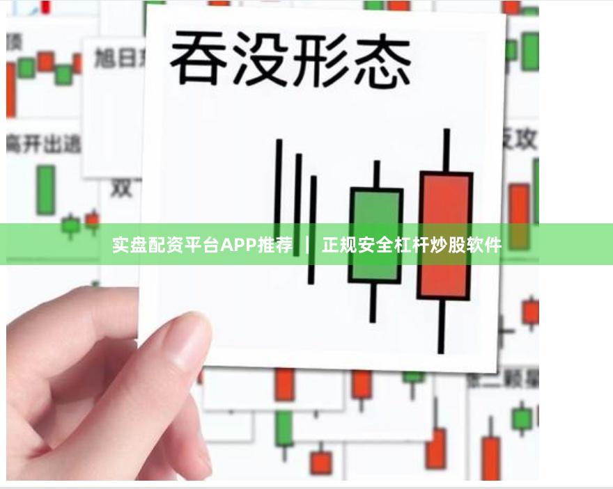 实盘配资平台APP推荐 ｜ 正规安全杠杆炒股软件
