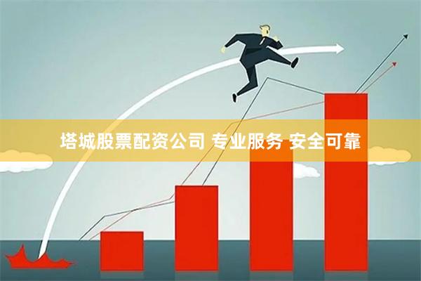 塔城股票配资公司 专业服务 安全可靠