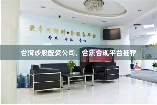 台湾炒股配资公司，合法合规平台推荐
