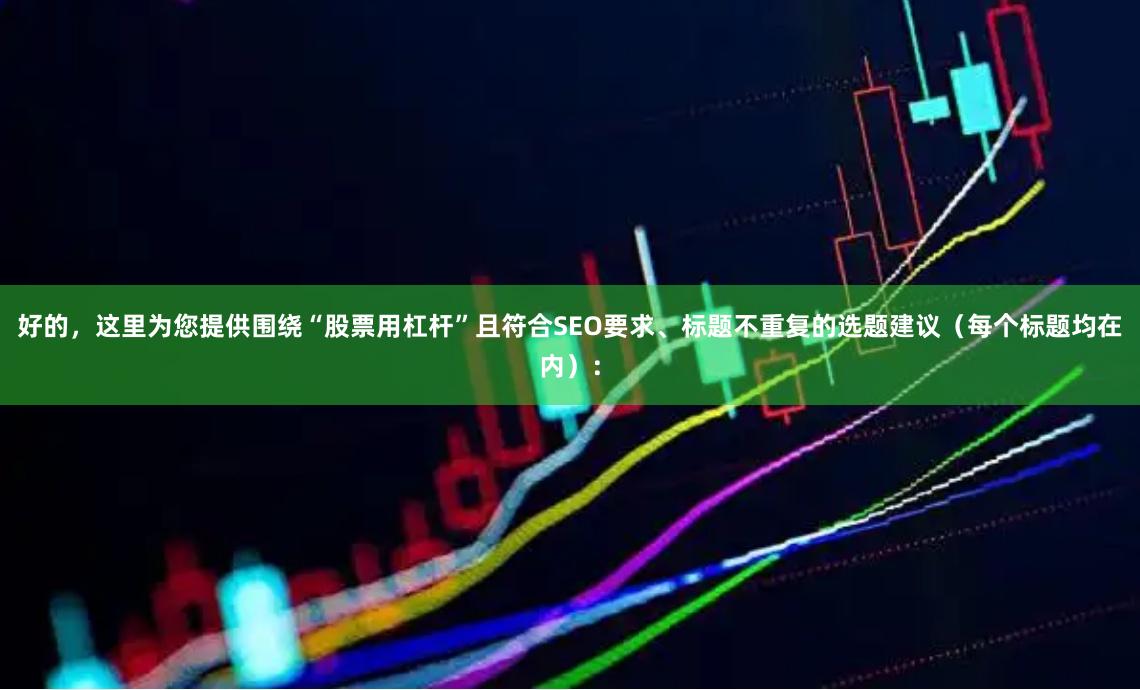 好的，这里为您提供围绕“股票用杠杆”且符合SEO要求、标题不重复的选题建议（每个标题均在内）：